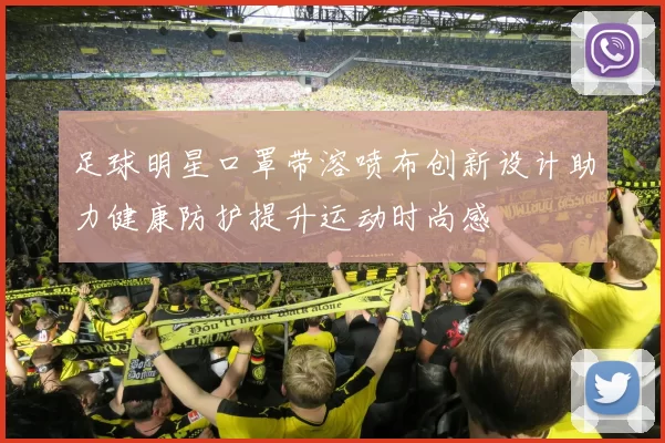 足球明星口罩带溶喷布创新设计助力健康防护提升运动时尚感