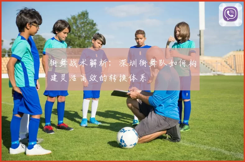 街舞战术解析：深圳街舞队如何构建灵活高效的转换体系