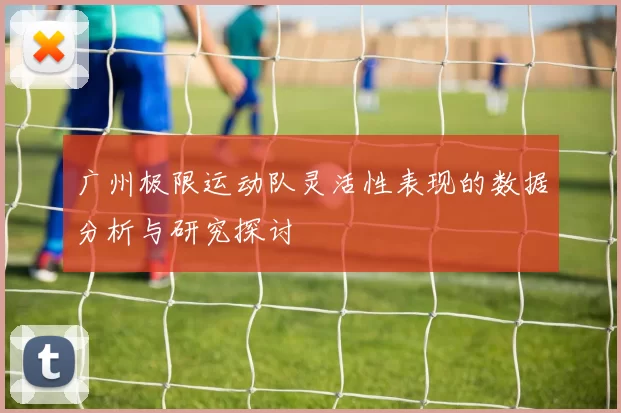 广州极限运动队灵活性表现的数据分析与研究探讨