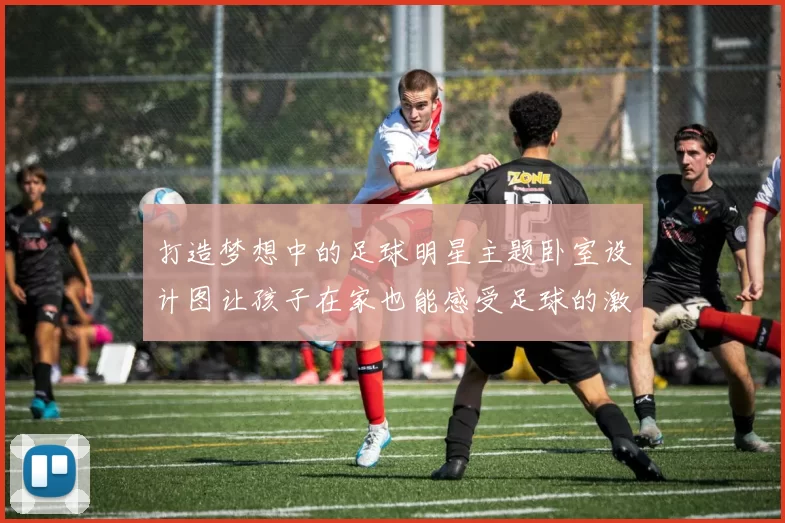 打造梦想中的足球明星主题卧室设计图让孩子在家也能感受足球的激情与乐趣