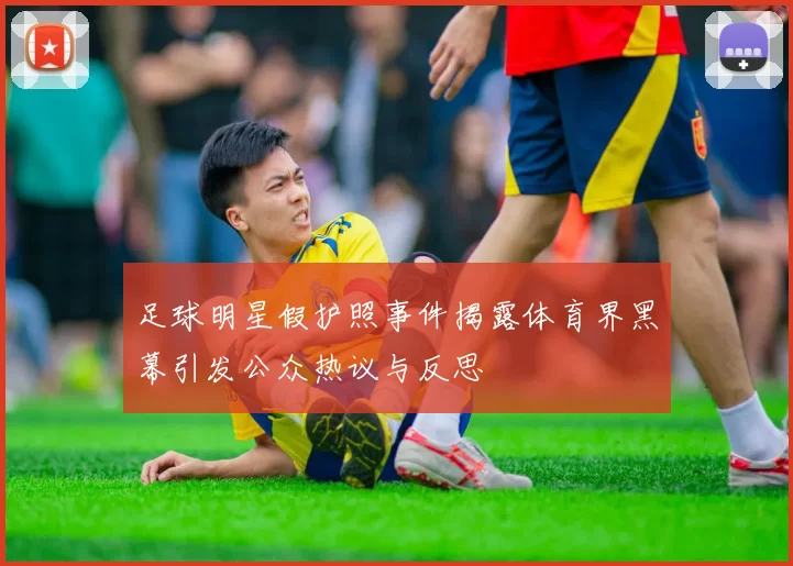 足球明星假护照事件揭露体育界黑幕引发公众热议与反思