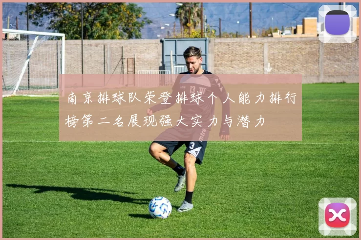 南京排球队荣登排球个人能力排行榜第二名展现强大实力与潜力