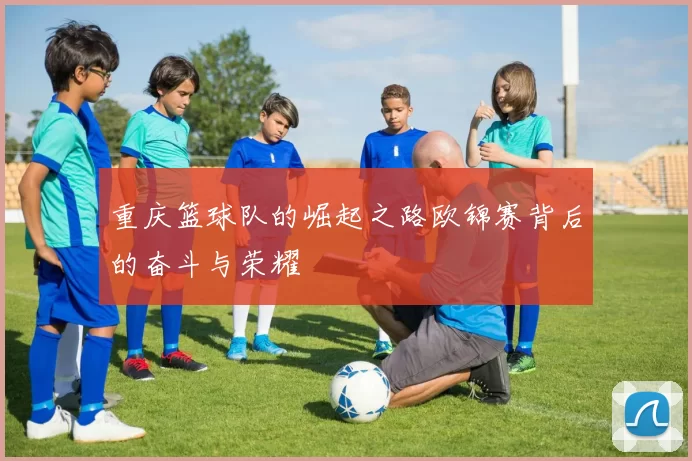 重庆篮球队的崛起之路欧锦赛背后的奋斗与荣耀