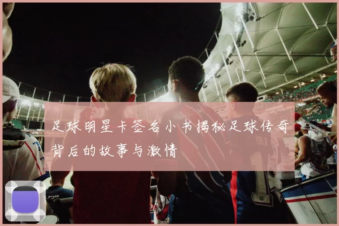 足球明星卡签名小书揭秘足球传奇背后的故事与激情