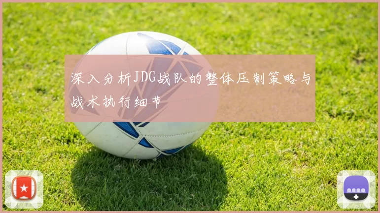 深入分析JDG战队的整体压制策略与战术执行细节