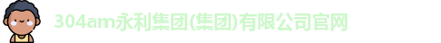 304am永利集团(集团)有限公司官网